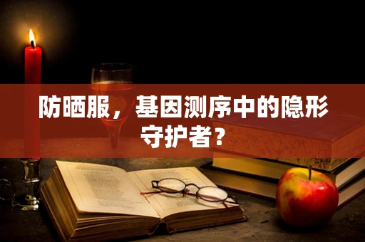 防晒服，基因测序中的隐形守护者？