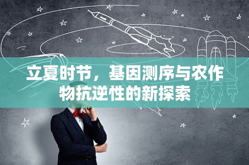 立夏时节，基因测序与农作物抗逆性的新探索