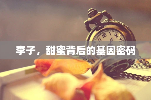 李子，甜蜜背后的基因密码