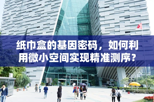 纸巾盒的基因密码，如何利用微小空间实现精准测序？