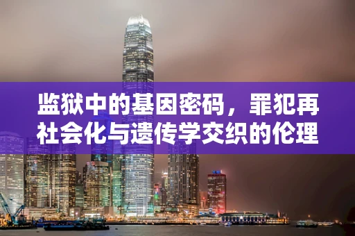 监狱中的基因密码，罪犯再社会化与遗传学交织的伦理困境