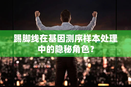 踢脚线在基因测序样本处理中的隐秘角色？