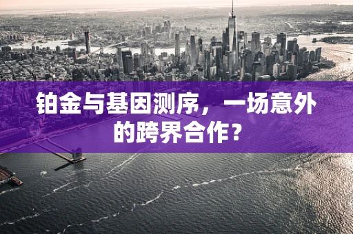 铂金与基因测序，一场意外的跨界合作？