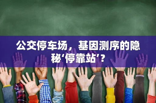 公交停车场，基因测序的隐秘‘停靠站’？