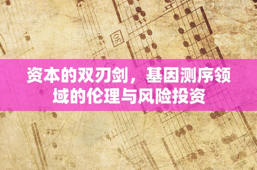 资本的双刃剑，基因测序领域的伦理与风险投资