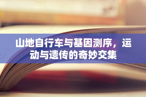 山地自行车与基因测序，运动与遗传的奇妙交集