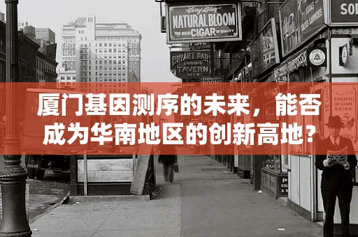 厦门基因测序的未来，能否成为华南地区的创新高地？