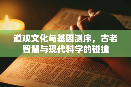 道观文化与基因测序，古老智慧与现代科学的碰撞