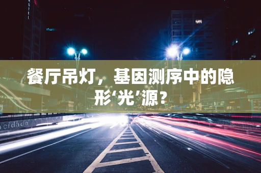 餐厅吊灯，基因测序中的隐形‘光’源？