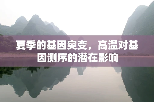 夏季的基因突变，高温对基因测序的潜在影响