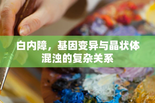 白内障，基因变异与晶状体混浊的复杂关系