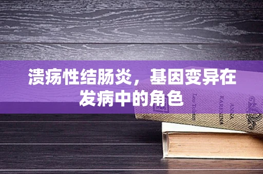 溃疡性结肠炎，基因变异在发病中的角色