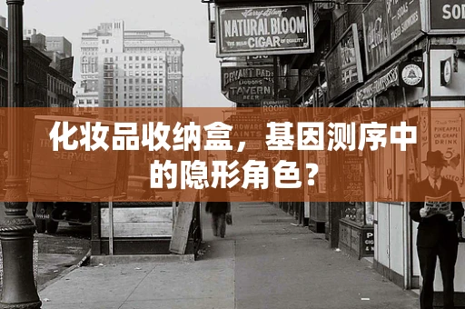 化妆品收纳盒，基因测序中的隐形角色？