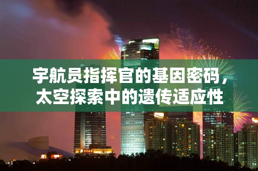 宇航员指挥官的基因密码，太空探索中的遗传适应性