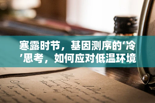 寒露时节，基因测序的‘冷’思考，如何应对低温环境下的样本稳定性挑战？