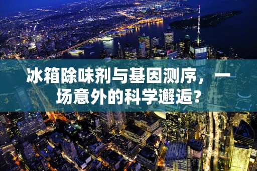 冰箱除味剂与基因测序，一场意外的科学邂逅？