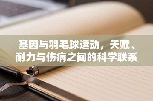 基因与羽毛球运动，天赋、耐力与伤病之间的科学联系