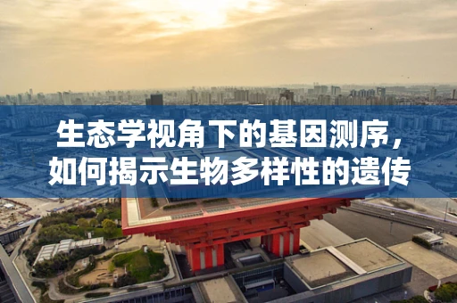 生态学视角下的基因测序，如何揭示生物多样性的遗传基础？