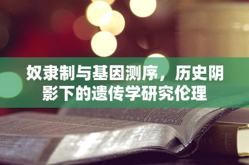 奴隶制与基因测序，历史阴影下的遗传学研究伦理