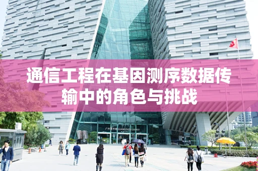 通信工程在基因测序数据传输中的角色与挑战