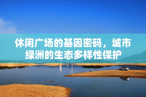 休闲广场的基因密码，城市绿洲的生态多样性保护