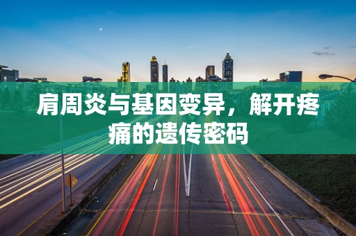 肩周炎与基因变异，解开疼痛的遗传密码