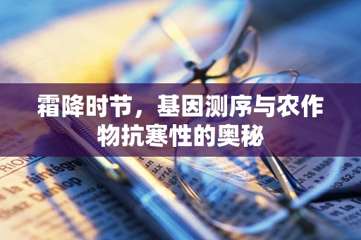 霜降时节，基因测序与农作物抗寒性的奥秘