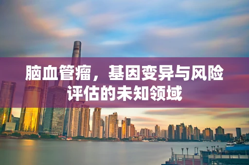 脑血管瘤，基因变异与风险评估的未知领域