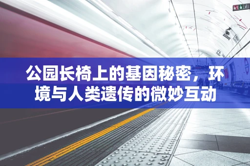 公园长椅上的基因秘密，环境与人类遗传的微妙互动