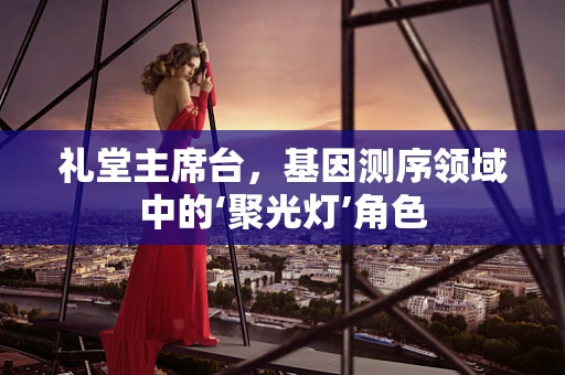 礼堂主席台，基因测序领域中的‘聚光灯’角色