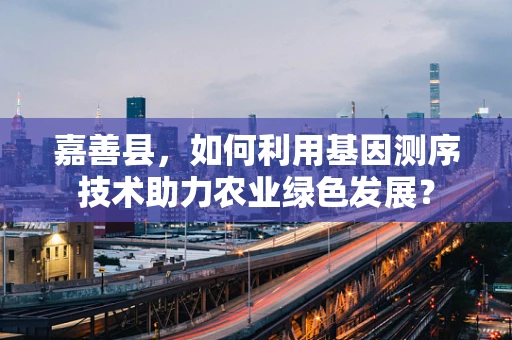 嘉善县，如何利用基因测序技术助力农业绿色发展？