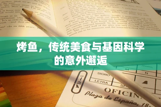 烤鱼，传统美食与基因科学的意外邂逅