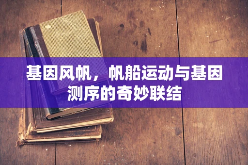 基因风帆，帆船运动与基因测序的奇妙联结