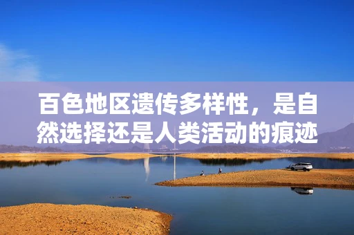 百色地区遗传多样性，是自然选择还是人类活动的痕迹？