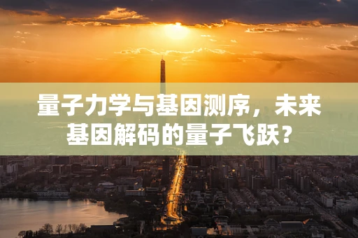 量子力学与基因测序，未来基因解码的量子飞跃？