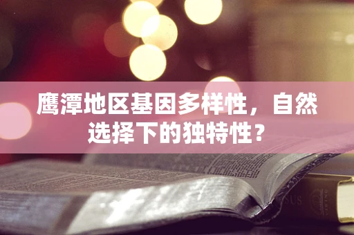 鹰潭地区基因多样性，自然选择下的独特性？