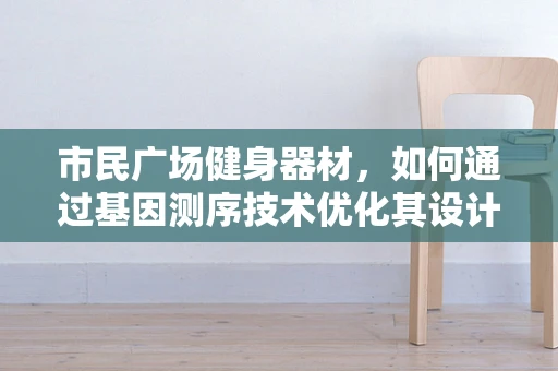 市民广场健身器材，如何通过基因测序技术优化其设计与维护？