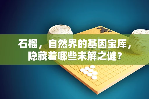 石榴，自然界的基因宝库，隐藏着哪些未解之谜？