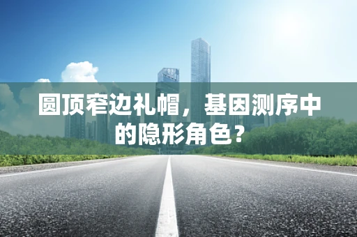 圆顶窄边礼帽，基因测序中的隐形角色？