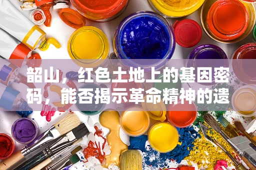 韶山，红色土地上的基因密码，能否揭示革命精神的遗传奥秘？