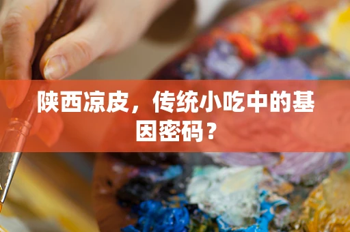 陕西凉皮，传统小吃中的基因密码？