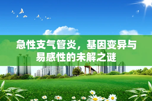 急性支气管炎，基因变异与易感性的未解之谜