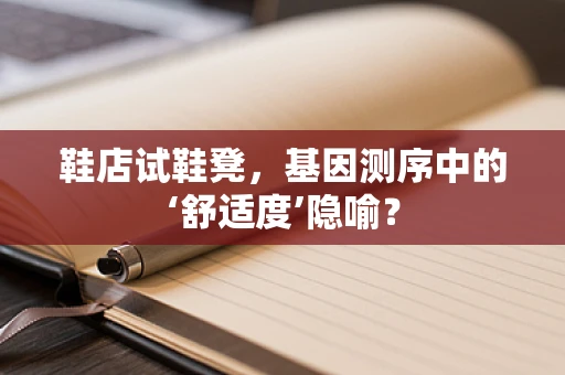 鞋店试鞋凳，基因测序中的‘舒适度’隐喻？