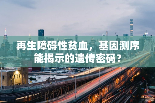 再生障碍性贫血，基因测序能揭示的遗传密码？