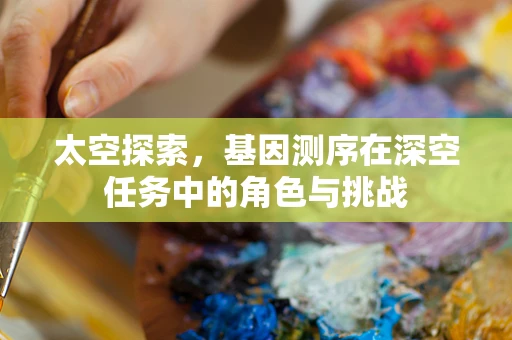 太空探索，基因测序在深空任务中的角色与挑战