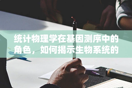 统计物理学在基因测序中的角色，如何揭示生物系统的隐藏规律？