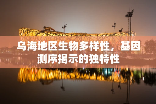 乌海地区生物多样性，基因测序揭示的独特性