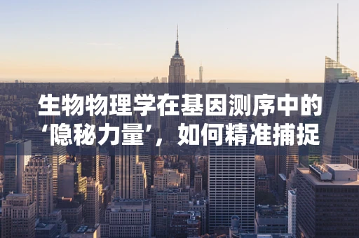 生物物理学在基因测序中的‘隐秘力量’，如何精准捕捉DNA的振动之舞？
