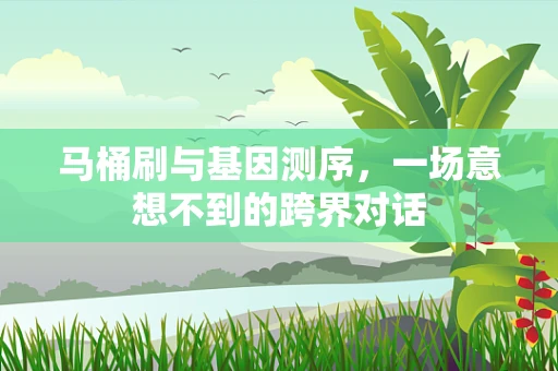 马桶刷与基因测序，一场意想不到的跨界对话