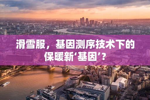 滑雪服，基因测序技术下的保暖新‘基因’？